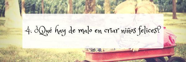 MÓDULO 4: ¿QUÉ HAY DE MALO EN CRIAR NIÑOS FELICES?